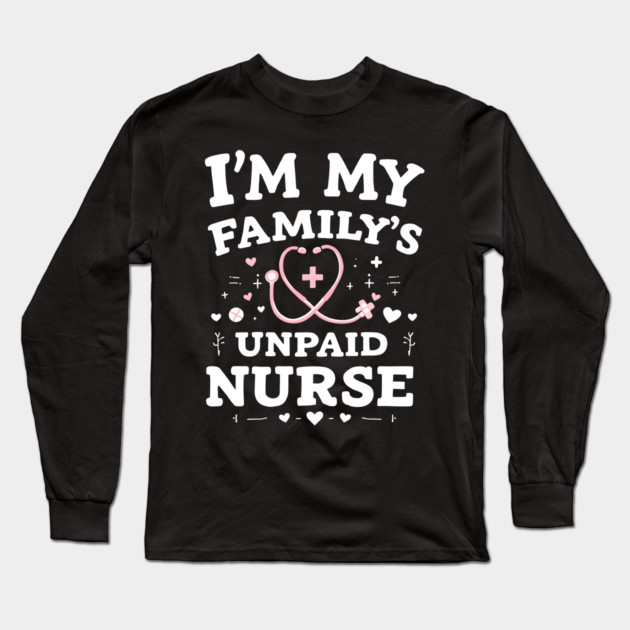I'm My Family's Unpaid Nurse Long Sleeve T-Shirt by MakerMind8.2