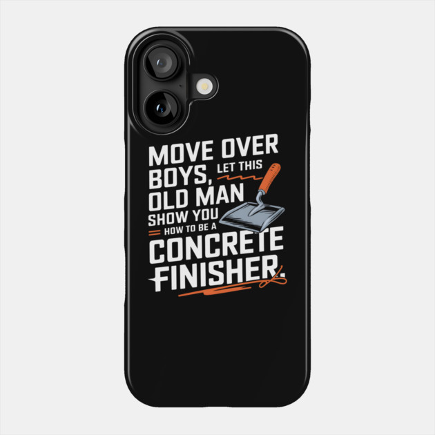 Move Over Boys, Let This Old Man Show You How To Be A Concrete Finisher Phone Case by MakerMind8.2