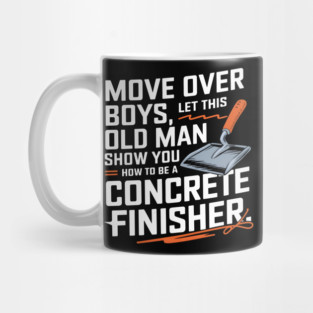 Move Over Boys, Let This Old Man Show You How To Be A Concrete Finisher Mug