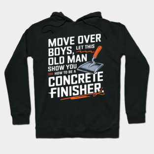 Move Over Boys, Let This Old Man Show You How To Be A Concrete Finisher Hoodie