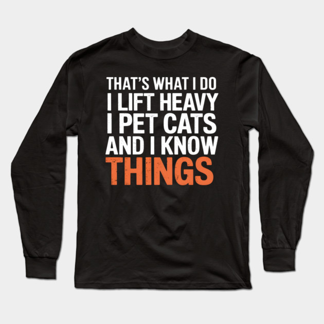 I Lift Heavy, I Pet Cats, And I Know Things Long Sleeve T-Shirt by MakerMind8.2