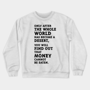 Only after the whole world has become a desert, you will find out that money cannot be eaten. (Black) Crewneck Sweatshirt