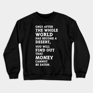 Only after the whole world has become a desert, you will find out that money cannot be eaten. (White) Crewneck Sweatshirt