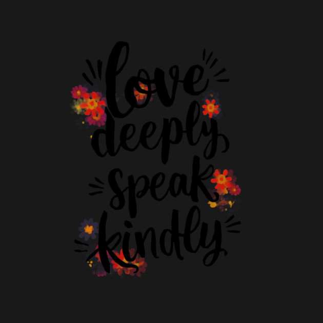 Love Deeply Speak Kindly by CreativeSage