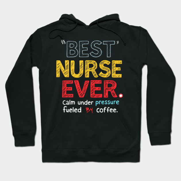 Best Nurse Ever - Calm Under Pressure, Fueled by Coffee Hoodie by MakerMind8.2