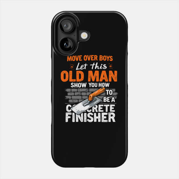 Move Over Boys, Let This Old Man Show You How To Be A Concrete Finisher Phone Case by MakerMind8.2