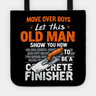 Move Over Boys, Let This Old Man Show You How To Be A Concrete Finisher Tote
