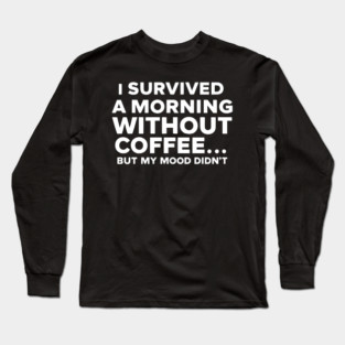 I Survived a Morning Without Coffee... But My Mood Didn't Long Sleeve T-Shirt