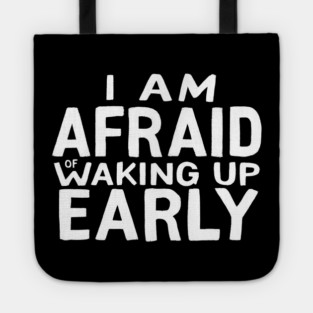 I am afraid of waking up early Tote