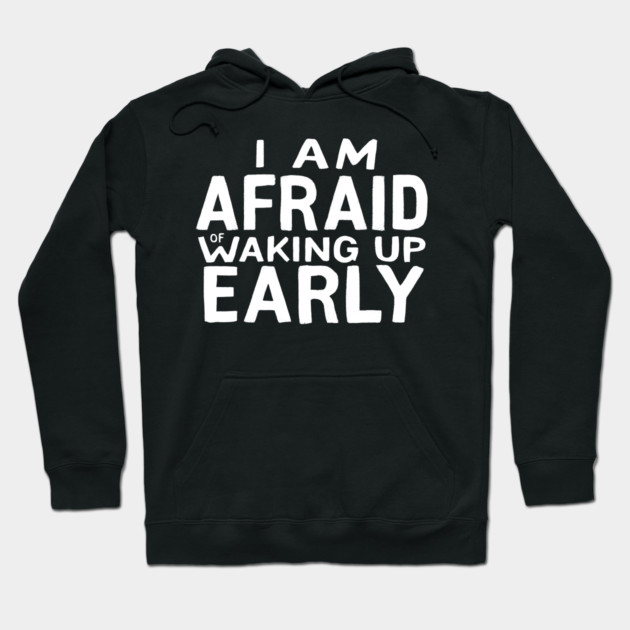 I am afraid of waking up early Hoodie by MakerMind8.2