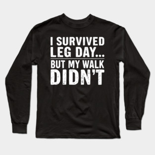 I Survived Leg Day... But My Walk Didn't Long Sleeve T-Shirt