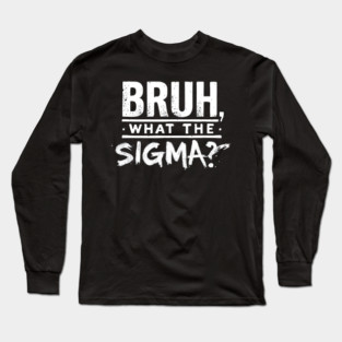Bruh, What the Sigma? Long Sleeve T-Shirt