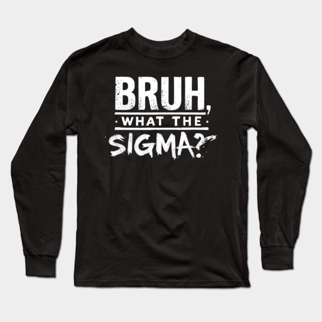Bruh, What the Sigma? Long Sleeve T-Shirt by MakerMind8.2