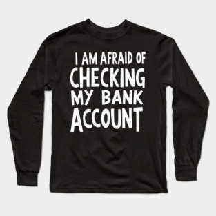 Afraid of Checking My Bank Account Long Sleeve T-Shirt