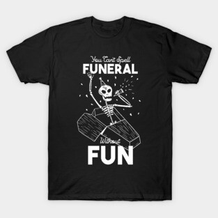 You Can't Spell Funeral Without Fun T-Shirt