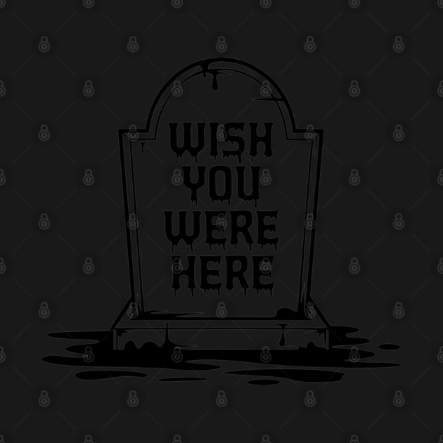 Wish You Were Here Dark Edgy Humor by Anticorporati