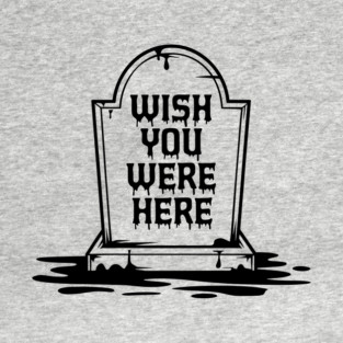 Wish You Were Here Dark Edgy Humor T-Shirt