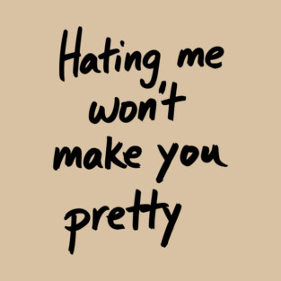 Hating Me Won't Make You Pretty Sassy Attitude T-Shirt