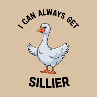 I Can Always Get Sillier Funny Goose Meme T-Shirt