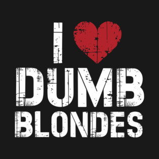I Love Dumb Blondes Cheeky Edgy Sarcasm T-Shirt
