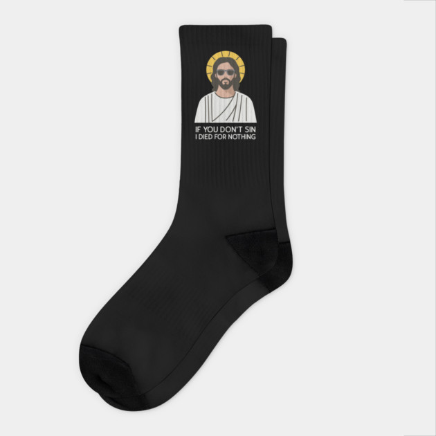 If You Don't Sin I Died For Nothing Sarcastic Jesus Socks by Anticorporati
