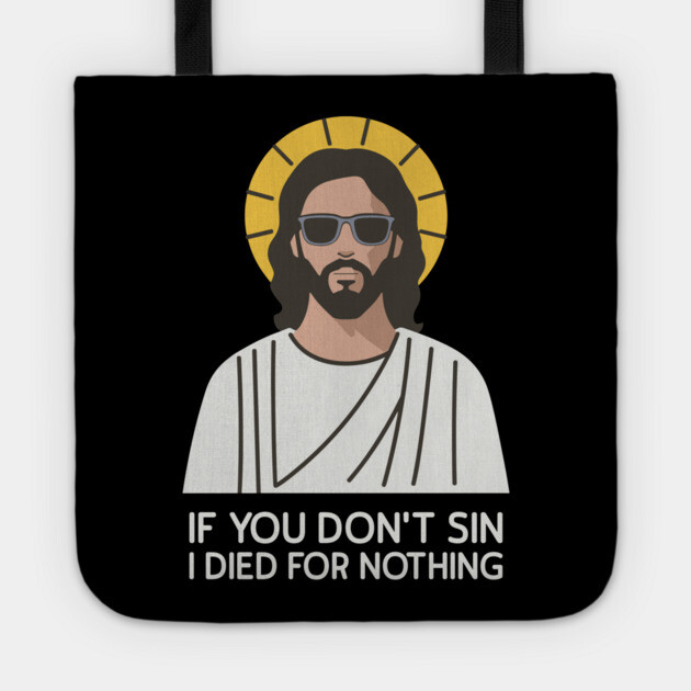 If You Don't Sin I Died For Nothing Sarcastic Jesus Tote by Anticorporati