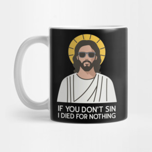 If You Don't Sin I Died For Nothing Sarcastic Jesus Mug