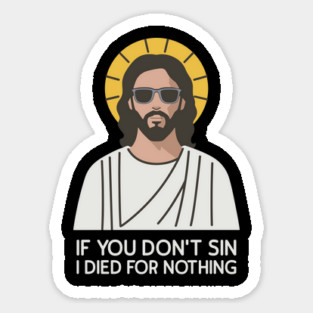 If You Don't Sin I Died For Nothing Sarcastic Jesus Magnet