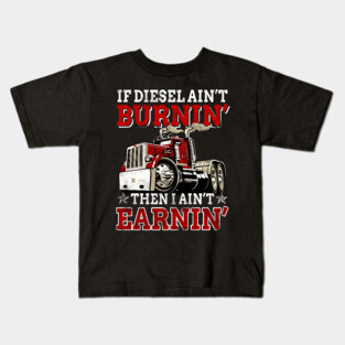If Diesel Ain_t Burnin_ Then Ain_t Earnin_ Trucker Kids T-Shirt