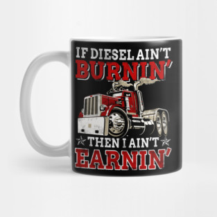 If Diesel Ain_t Burnin_ Then Ain_t Earnin_ Trucker Mug