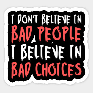 I Dont Believe in Bad People I Believe in Bad Choices Funny Sticker
