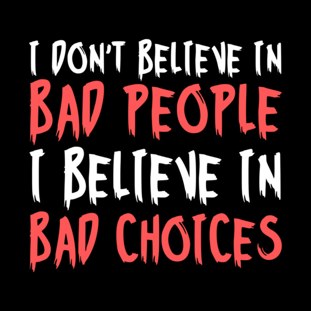 I Dont Believe in Bad People I Believe in Bad Choices Funny by The WYLD Tribe