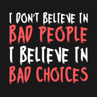 I Dont Believe in Bad People I Believe in Bad Choices Funny T-Shirt