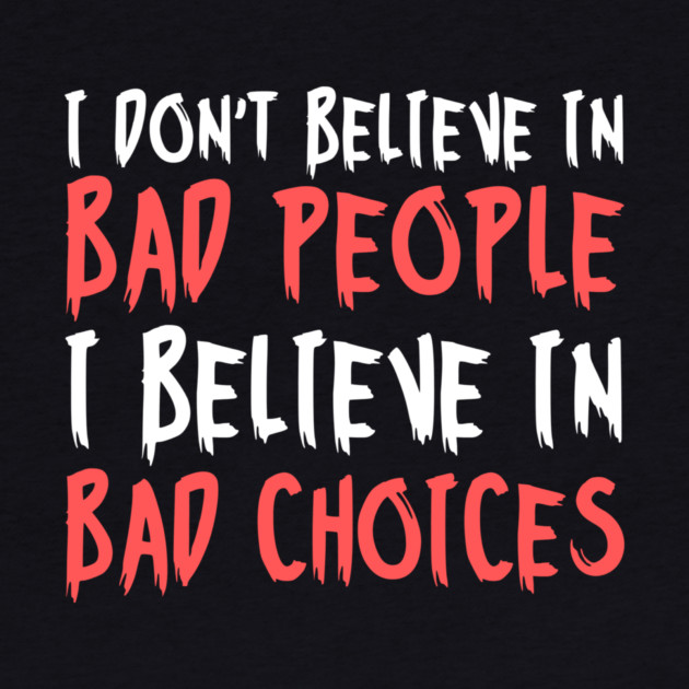 I Dont Believe in Bad People I Believe in Bad Choices Funny by The WYLD Tribe