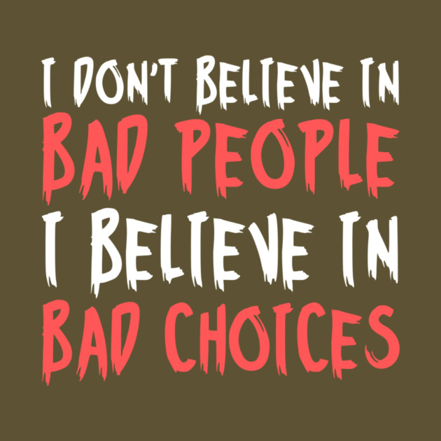 I Dont Believe in Bad People I Believe in Bad Choices Funny by The WYLD Tribe