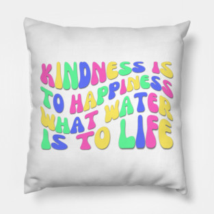 Kindness is to Happiness What Water is to Life Pillow