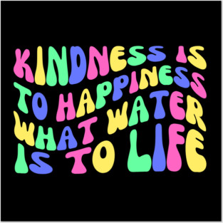 Kindness is to Happiness What Water is to Life Posters and Art
