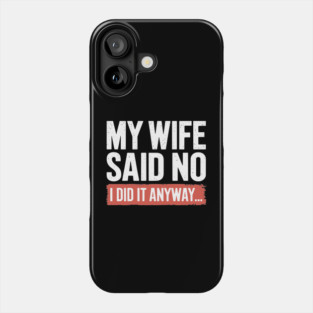 My Wife Said No I Did It Anyway Funny Marriage Phone Case