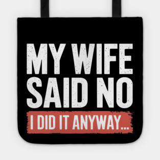 My Wife Said No I Did It Anyway Funny Marriage Tote