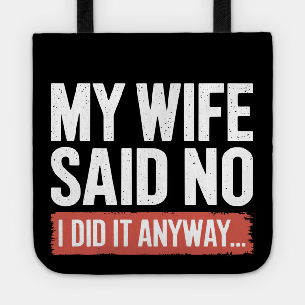 My Wife Said No I Did It Anyway Funny Marriage Tote by Anticorporati