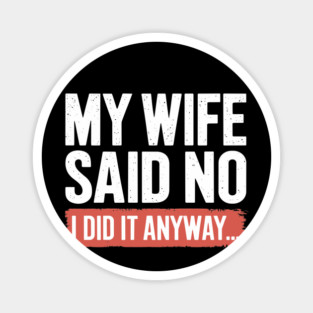 My Wife Said No I Did It Anyway Funny Marriage Magnet