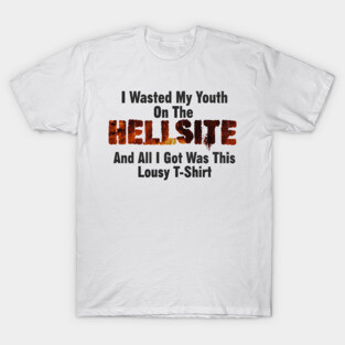 I Wasted My Youth On The HELLSITE And All I Got Was This Lousy T-Shirt T-Shirt