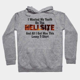 I Wasted My Youth On The HELLSITE And All I Got Was This Lousy T-Shirt Hoodie