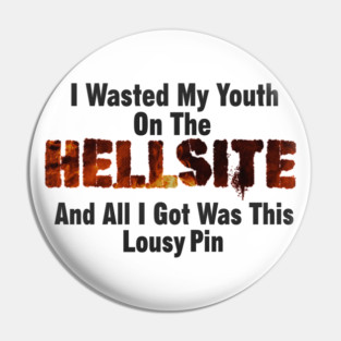 I Wasted My Youth On The HELLSITE, And All I Got Was This Lousy Pin Pin