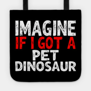 Imagine If I Got A Pet Dinosaur Tote
