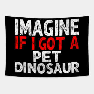 Imagine If I Got A Pet Dinosaur Tapestry