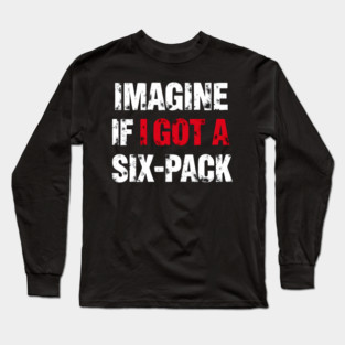 Imagine If I Got A Six-Pack Long Sleeve T-Shirt