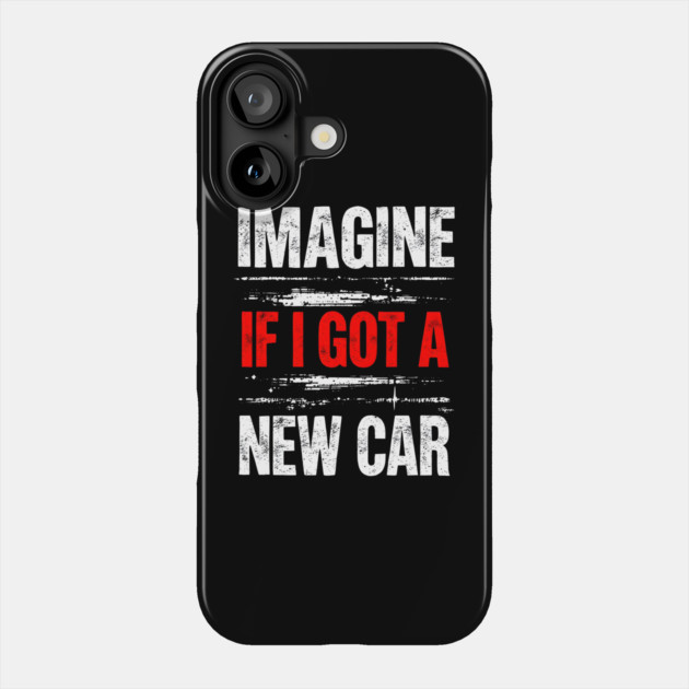 Imagine If I Got A New Car Phone Case by MakerMind8.2