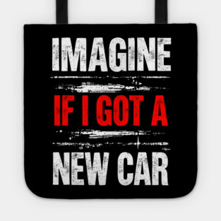 Imagine If I Got A New Car Tote