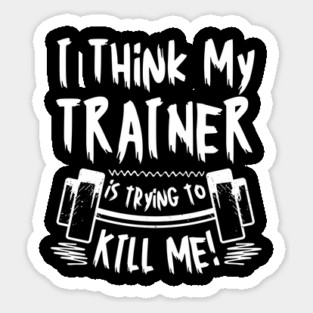 I Think My Trainer is Trying To Kill Me Gym Sticker